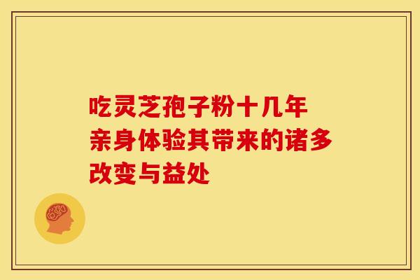 吃灵芝孢子粉十几年 亲身体验其带来的诸多改变与益处