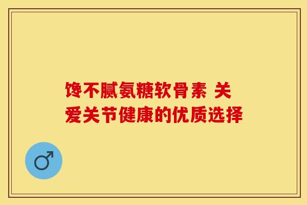 馋不腻氨糖软骨素 关爱关节健康的优质选择