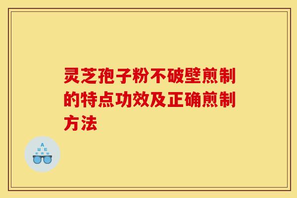 灵芝孢子粉不破壁煎制的特点功效及正确煎制方法