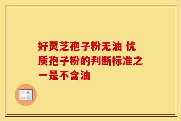 好灵芝孢子粉无油 优质孢子粉的判断标准之一是不含油
