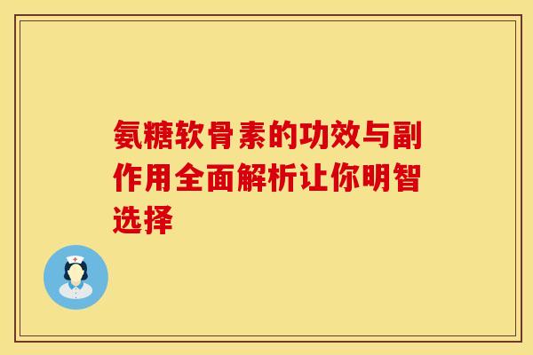 氨糖软骨素的功效与副作用全面解析让你明智选择 氨糖软骨素的功效与副作用全面解析让你明智选择