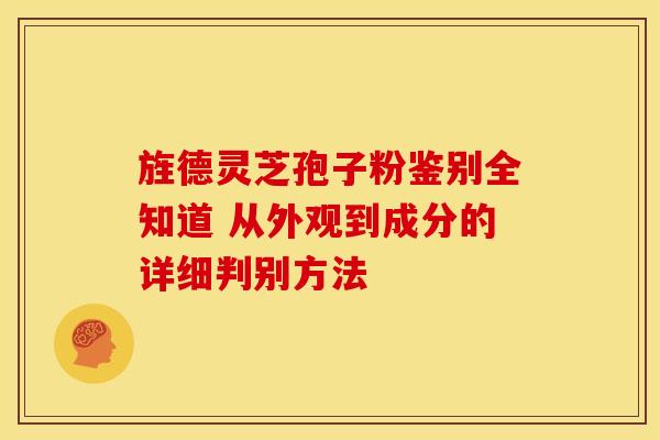 旌德灵芝孢子粉鉴别全知道 从外观到成分的详细判别方法 旌德灵芝孢子粉鉴别全知道 从外观到成分的详细判别方法