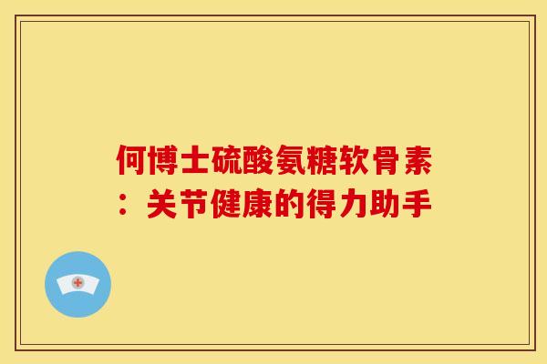 何博士硫酸氨糖软骨素：关节健康的得力助手