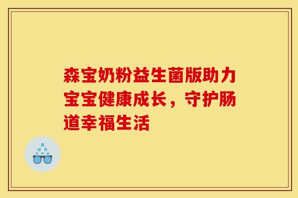 森宝奶粉益生菌版助力宝宝健康成长，守护肠道幸福生活