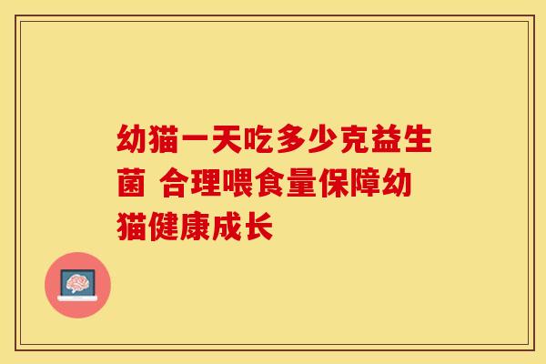 幼猫一天吃多少克益生菌 合理喂食量保障幼猫健康成长