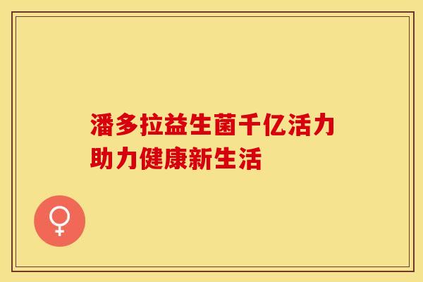 潘多拉益生菌千亿活力助力健康新生活