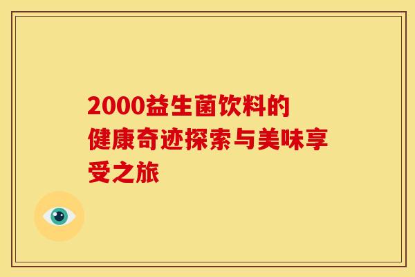 2000益生菌饮料的健康奇迹探索与美味享受之旅