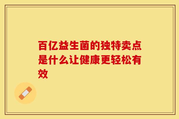 百亿益生菌的独特卖点是什么让健康更轻松有效