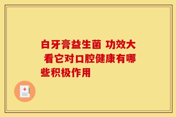 白牙膏益生菌 功效大 看它对口腔健康有哪些积极作用