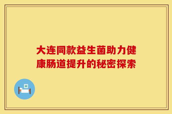 大连同款益生菌助力健康肠道提升的秘密探索