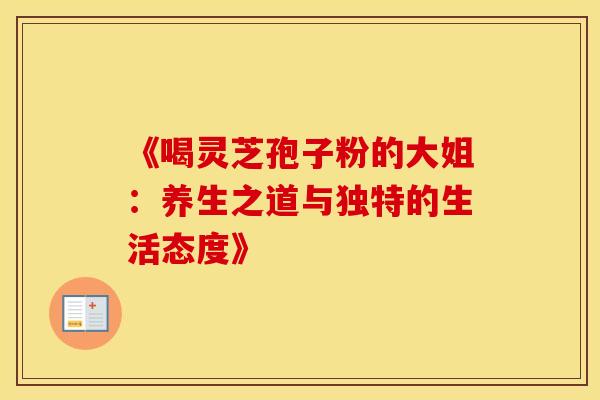 《喝灵芝孢子粉的大姐：养生之道与独特的生活态度》