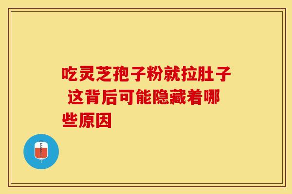 吃灵芝孢子粉就拉肚子 这背后可能隐藏着哪些原因 吃灵芝孢子粉就拉肚子 这背后可能隐藏着哪些原因