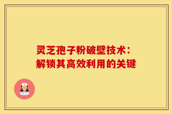 灵芝孢子粉破壁技术：解锁其高效利用的关键