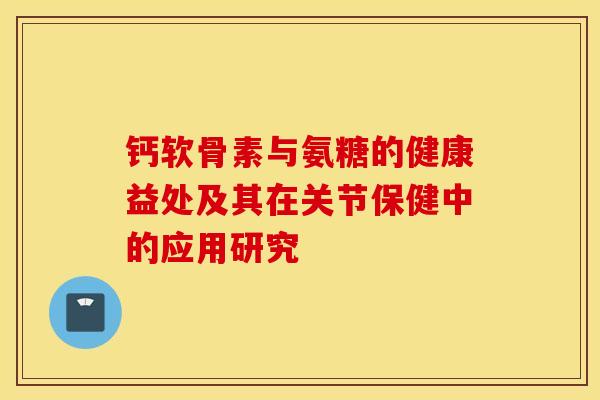 钙软骨素与氨糖的健康益处及其在关节保健中的应用研究