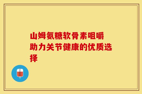山姆氨糖软骨素咀嚼 助力关节健康的优质选择
