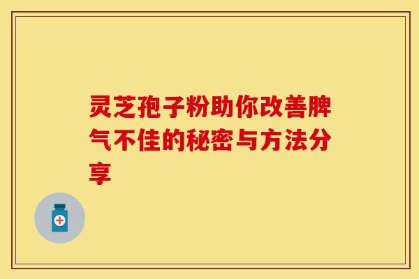 灵芝孢子粉助你改善脾气不佳的秘密与方法分享