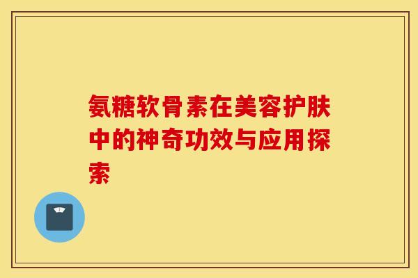 氨糖软骨素在美容护肤中的神奇功效与应用探索