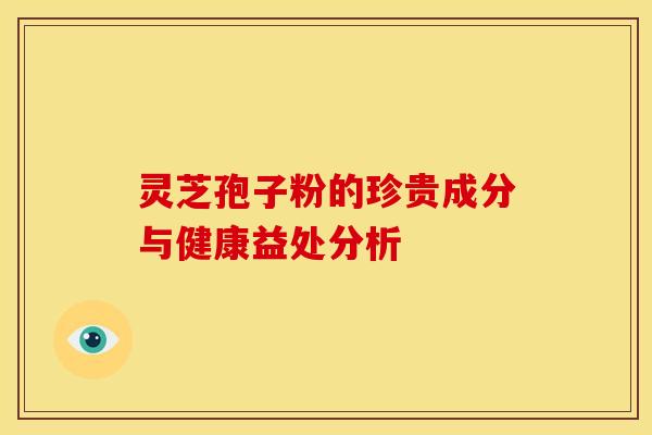 灵芝孢子粉的珍贵成分与健康益处分析