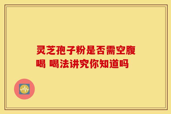 灵芝孢子粉是否需空腹喝 喝法讲究你知道吗
