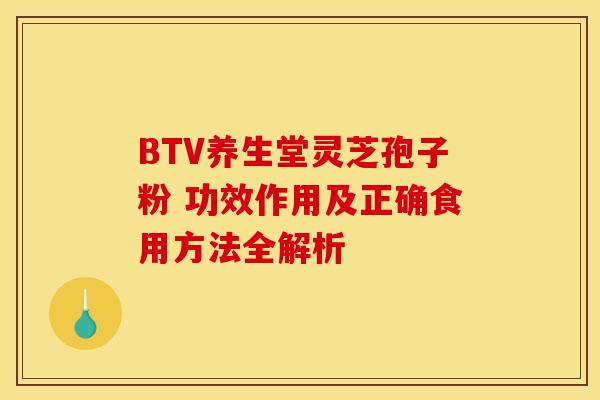BTV养生堂灵芝孢子粉 功效作用及正确食用方法全解析