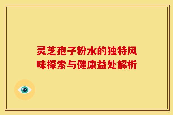 灵芝孢子粉水的独特风味探索与健康益处解析