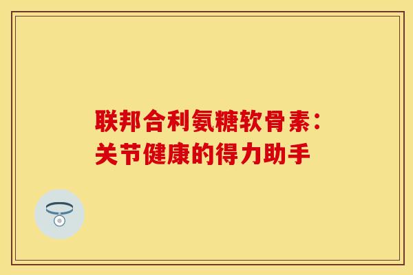 联邦合利氨糖软骨素：关节健康的得力助手