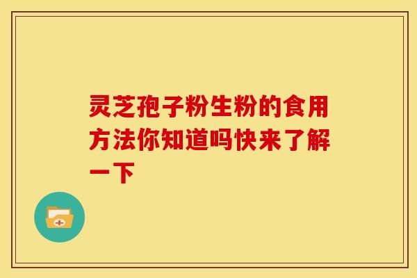 灵芝孢子粉生粉的食用方法你知道吗快来了解一下