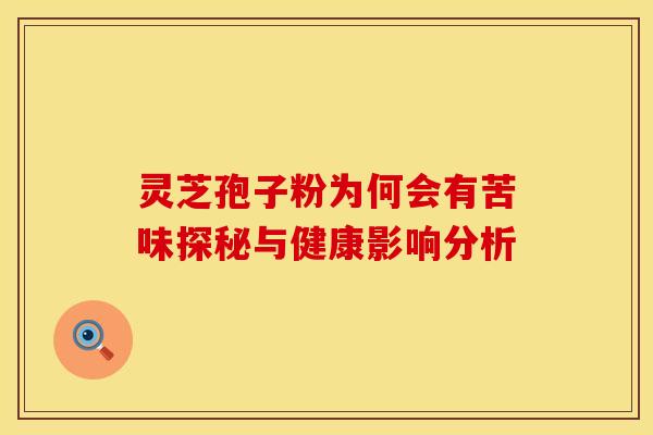 灵芝孢子粉为何会有苦味探秘与健康影响分析