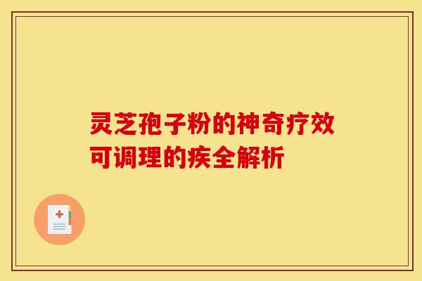 灵芝孢子粉的神奇疗效可调理的疾全解析