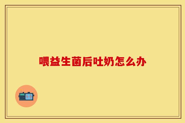喂益生菌后吐奶怎么办