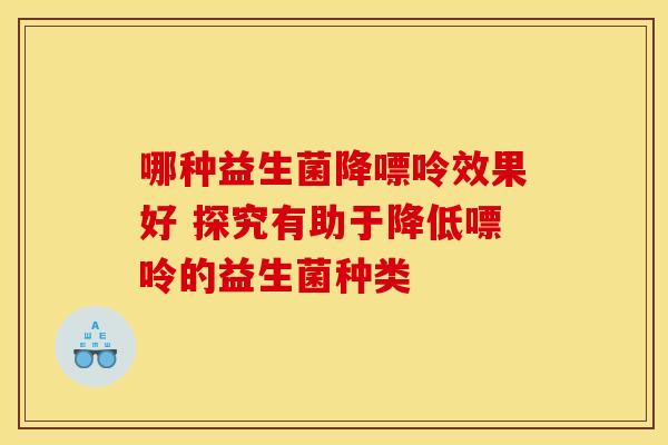 哪种益生菌降嘌呤效果好 探究有助于降低嘌呤的益生菌种类 哪种益生菌降嘌呤效果好 探究有助于降低嘌呤的益生菌种类