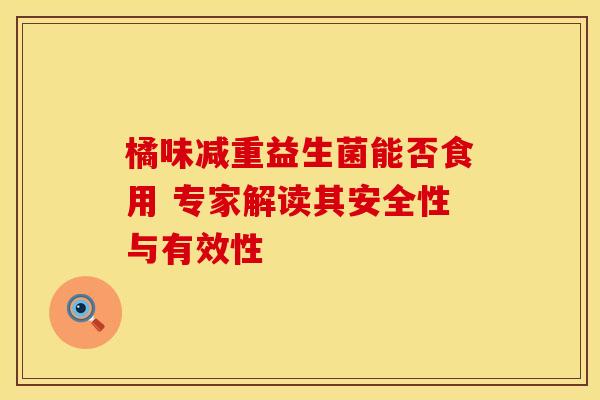 橘味减重益生菌能否食用 专家解读其安全性与有效性