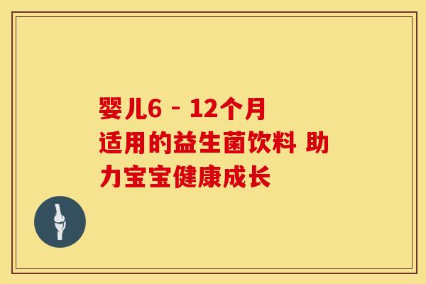 婴儿6 - 12个月适用的益生菌饮料 助力宝宝健康成长