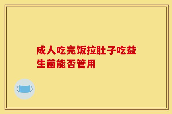 成人吃完饭拉肚子吃益生菌能否管用
