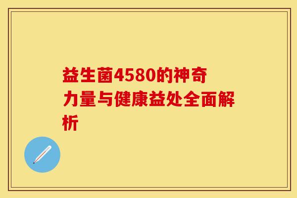 益生菌4580的神奇力量与健康益处全面解析