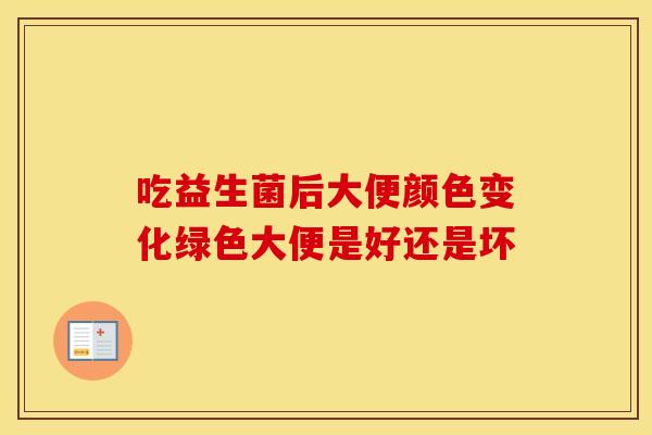 吃益生菌后大便颜色变化绿色大便是好还是坏