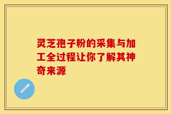 灵芝孢子粉的采集与加工全过程让你了解其神奇来源