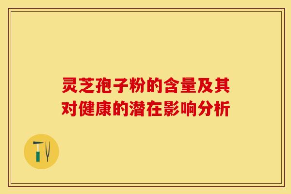灵芝孢子粉的含量及其对健康的潜在影响分析