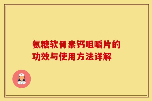 氨糖软骨素钙咀嚼片的功效与使用方法详解 氨糖软骨素钙咀嚼片的功效与使用方法详解