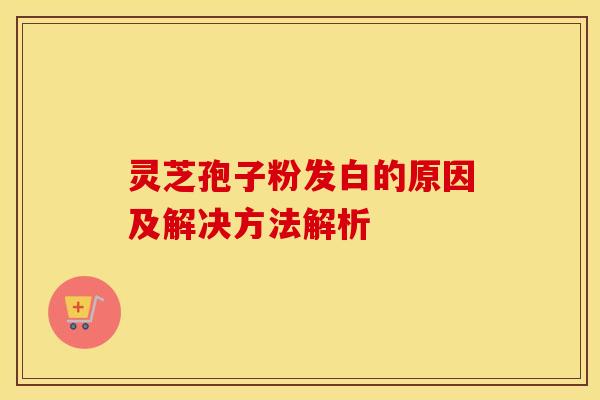 灵芝孢子粉发白的原因及解决方法解析