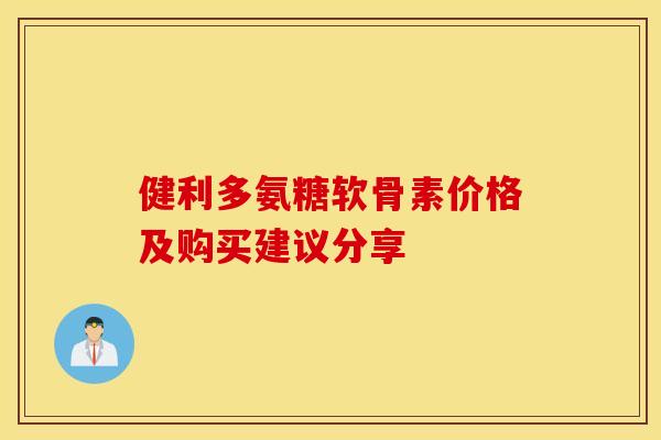 健利多氨糖软骨素价格及购买建议分享
