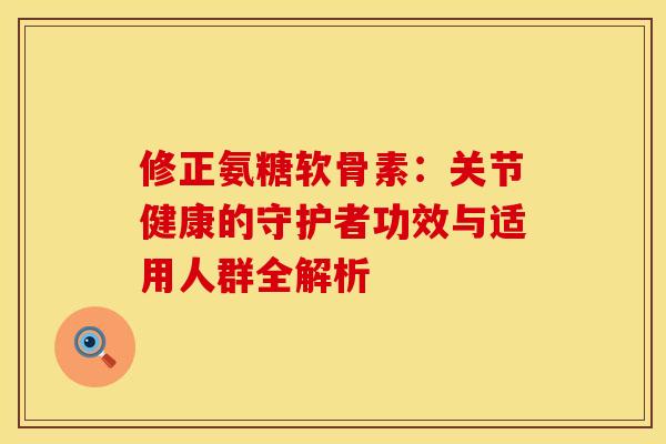 修正氨糖软骨素：关节健康的守护者功效与适用人群全解析