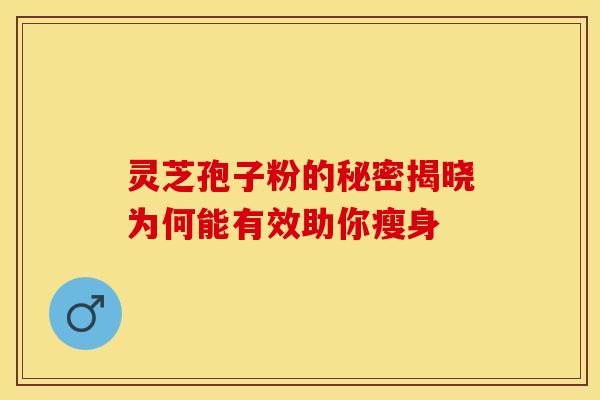 灵芝孢子粉的秘密揭晓为何能有效助你瘦身