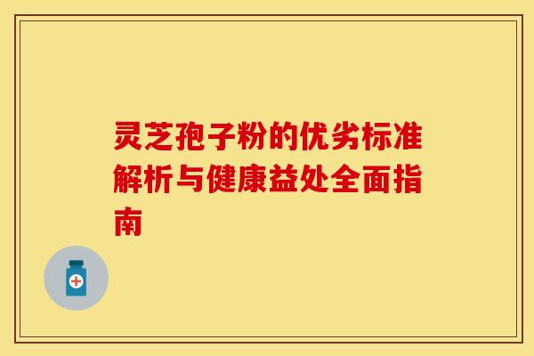 灵芝孢子粉的优劣标准解析与健康益处全面指南
