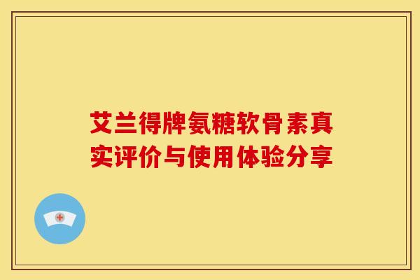 艾兰得牌氨糖软骨素真实评价与使用体验分享