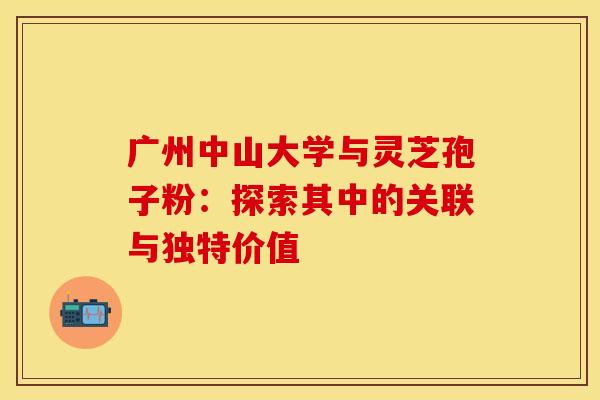 广州中山大学与灵芝孢子粉:探索其中的关联与独特价值 广州中山大学与灵芝孢子粉:探索其中的关联与独特价值