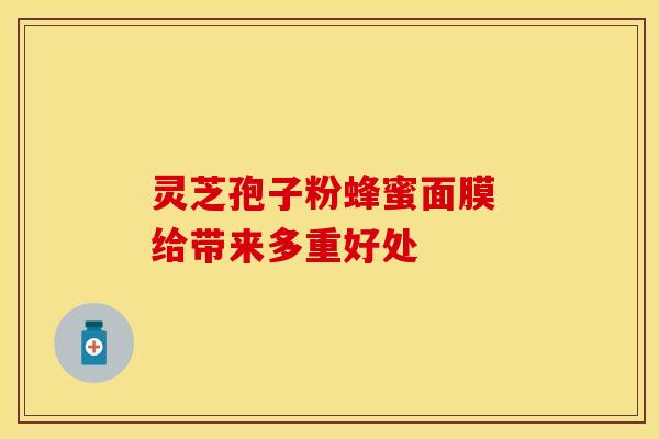 灵芝孢子粉蜂蜜面膜 给带来多重好处
