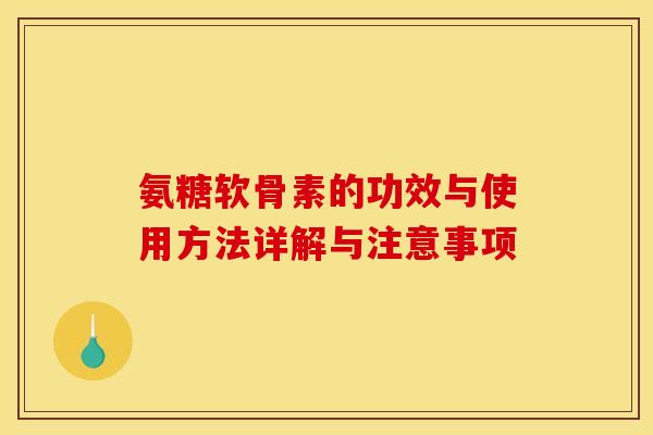 氨糖软骨素的功效与使用方法详解与注意事项