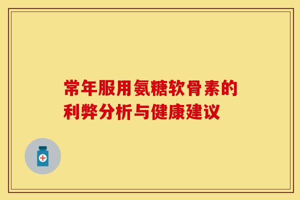 常年服用氨糖软骨素的利弊分析与健康建议