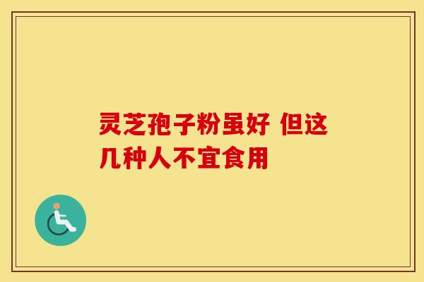 灵芝孢子粉虽好 但这几种人不宜食用